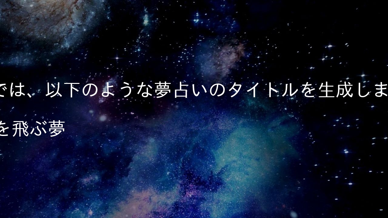 それでは、以下のような夢占いのタイトルを生成しました。

1. 空を飛ぶ夢