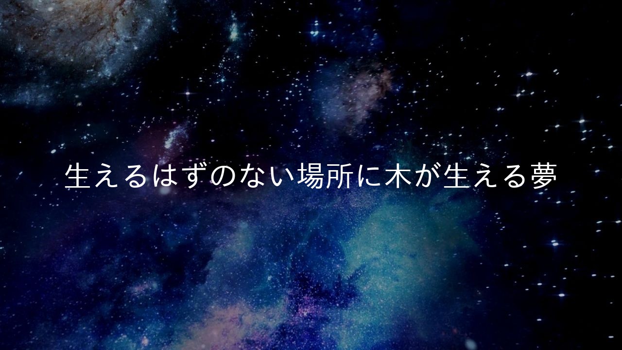 生えるはずのない場所に木が生える夢