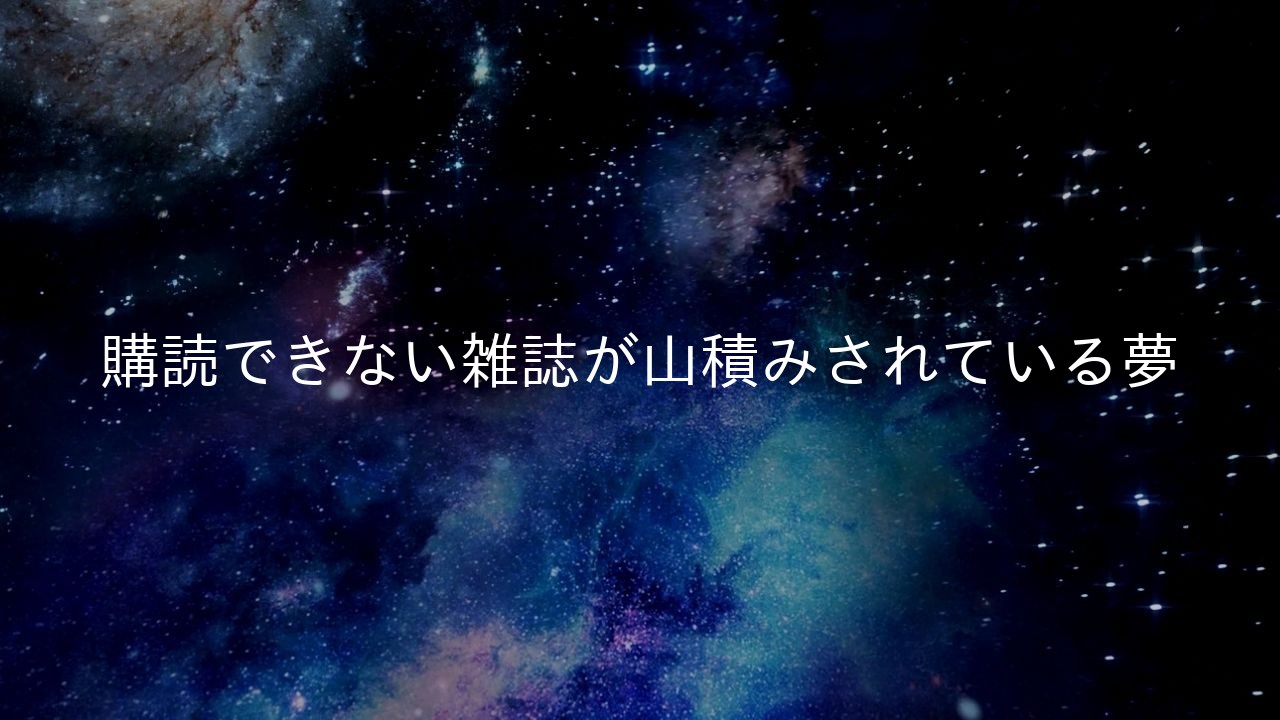 購読できない雑誌が山積みされている夢