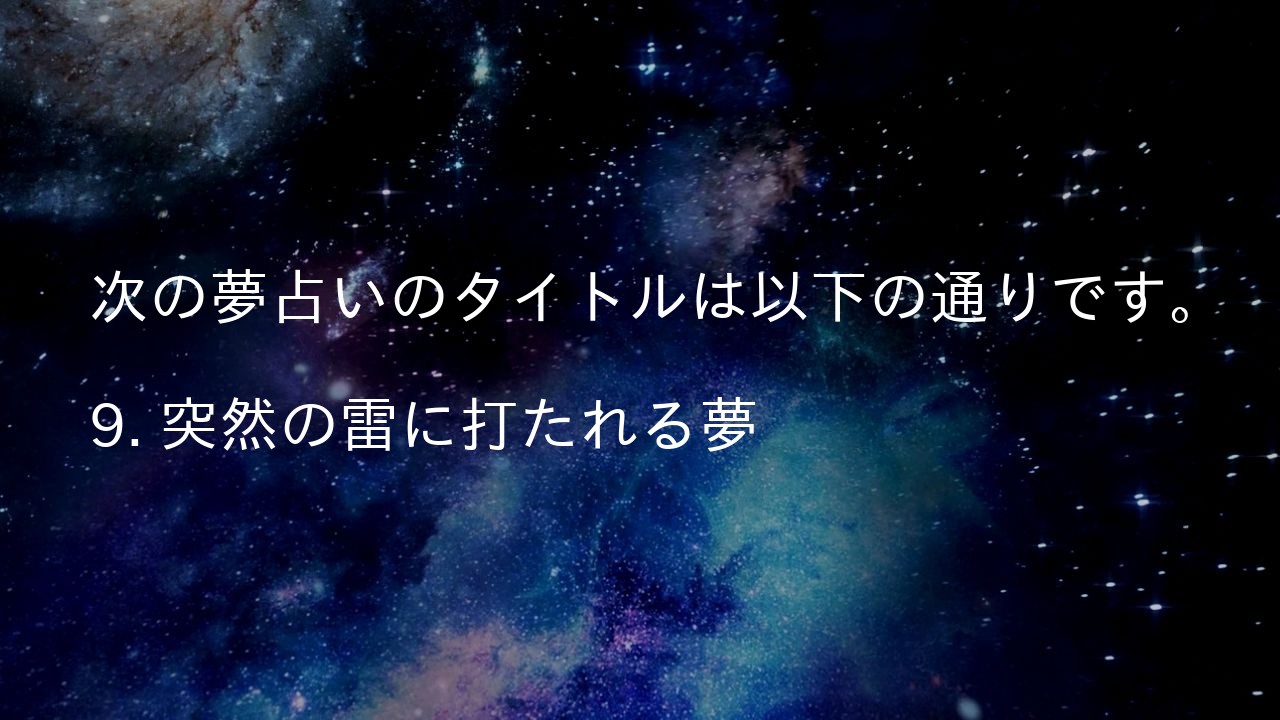 次の夢占いのタイトルは以下の通りです。

9. 突然の雷に打たれる夢