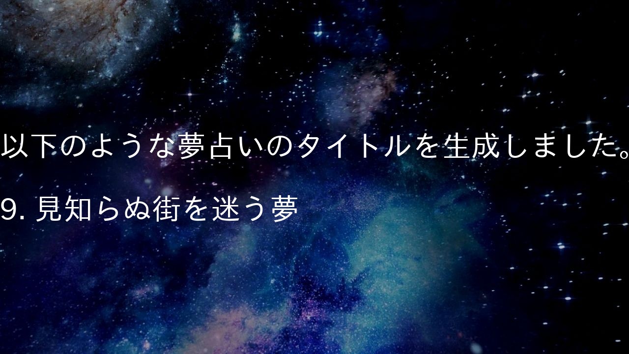 以下のような夢占いのタイトルを生成しました。

9. 見知らぬ街を迷う夢