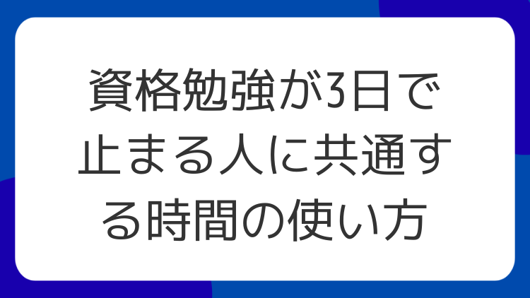 資格勉強が3日で止まる人に共通する時間の使い方