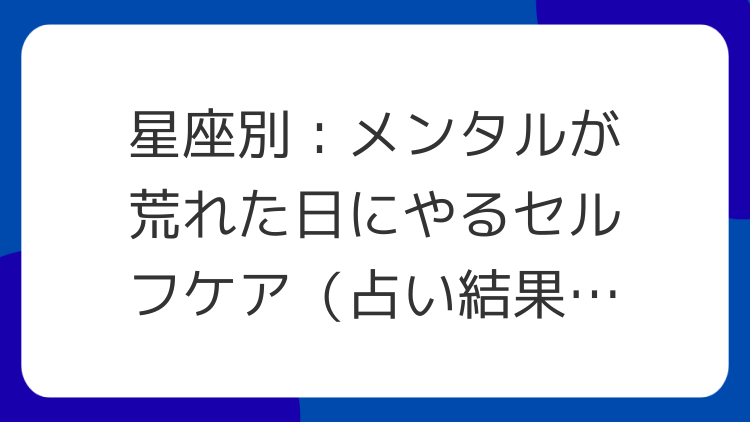 星座別：メンタルが荒れた日にやるセルフケア（占い結果の使い方）