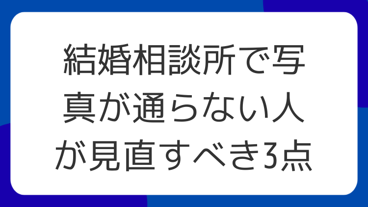 結婚相談所で写真が通らない人が見直すべき3点