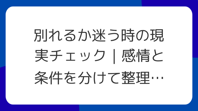 別れるか迷う時の現実チェック｜感情と条件を分けて整理する