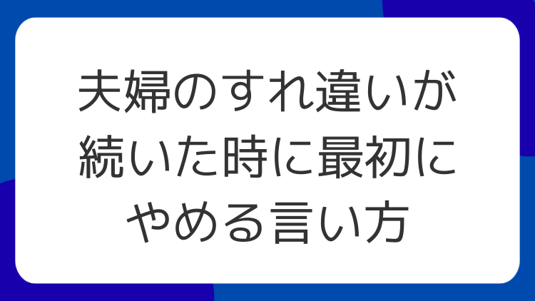 夫婦のすれ違いが続いた時に最初にやめる言い方
