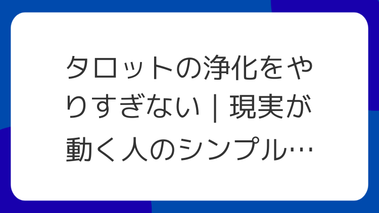 タロットの浄化をやりすぎない｜現実が動く人のシンプル習慣