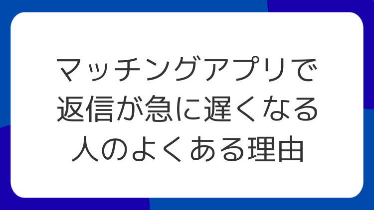 マッチングアプリで返信が急に遅くなる人のよくある理由
