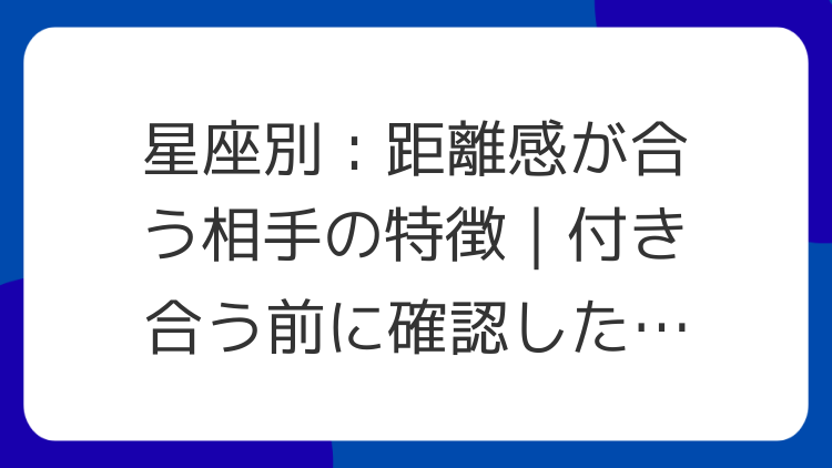 星座別：距離感が合う相手の特徴｜付き合う前に確認したいこと
