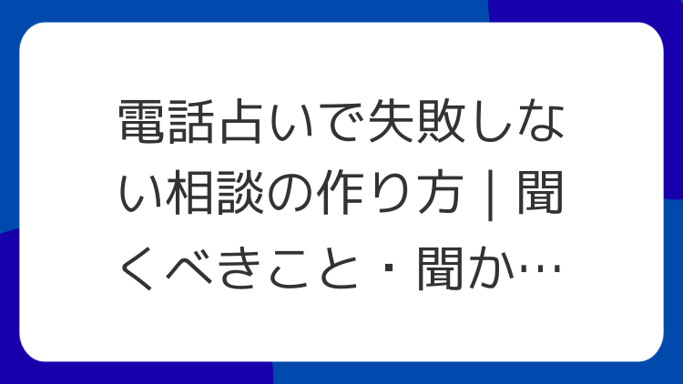 電話占いで失敗しない相談の作り方｜聞くべきこと・聞かないこと