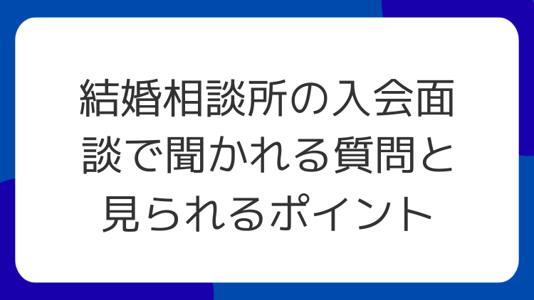 結婚相談所の入会面談で聞かれる質問と見られるポイント