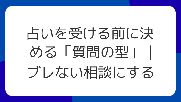 占いを受ける前に決める「質問の型」｜ブレない相談にする