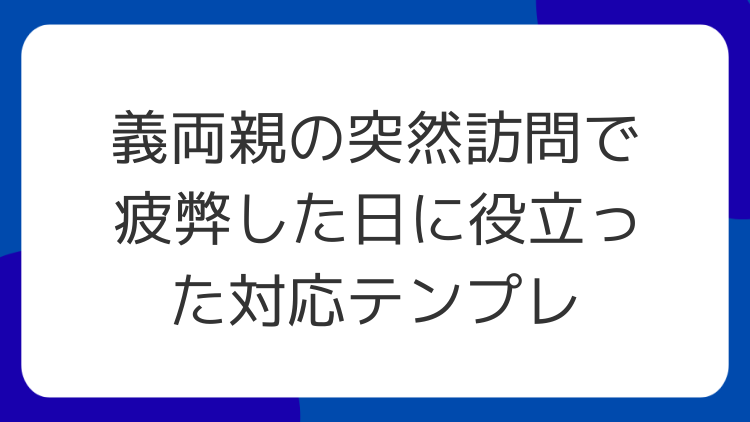 義両親の突然訪問で疲弊した日に役立った対応テンプレ
