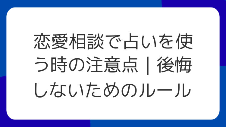 恋愛相談で占いを使う時の注意点｜後悔しないためのルール