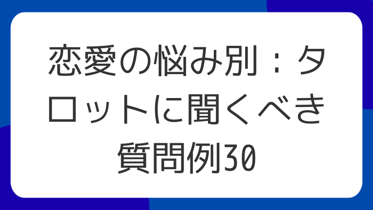 恋愛の悩み別：タロットに聞くべき質問例30