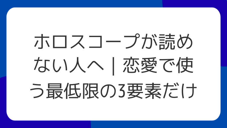 ホロスコープが読めない人へ｜恋愛で使う最低限の3要素だけ