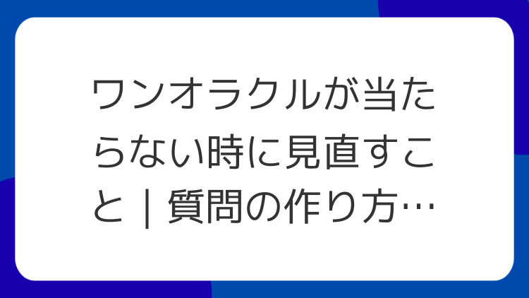 ワンオラクルが当たらない時に見直すこと｜質問の作り方テンプレ