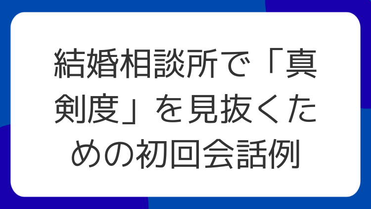 結婚相談所で「真剣度」を見抜くための初回会話例