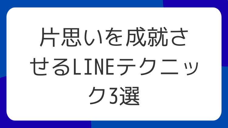 片思いを成就させるLINEテクニック3選