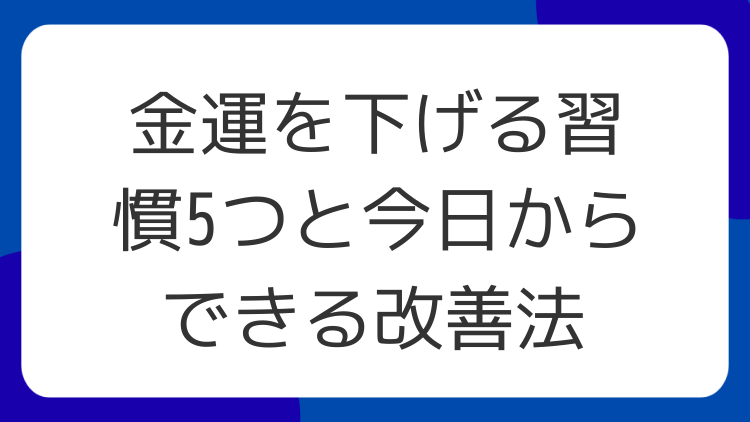 金運を下げる習慣5つと今日からできる改善法