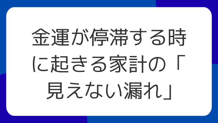 金運が停滞する時に起きる家計の「見えない漏れ」