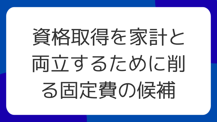 資格取得を家計と両立するために削る固定費の候補
