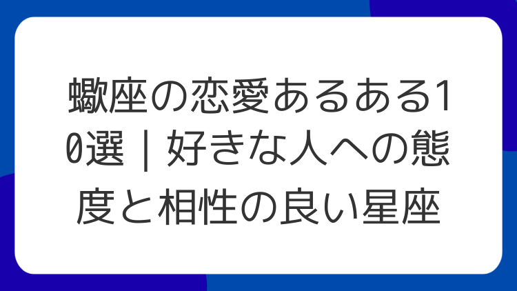 蠍座の恋愛あるある10選｜好きな人への態度と相性の良い星座