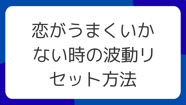 恋がうまくいかない時の波動リセット方法