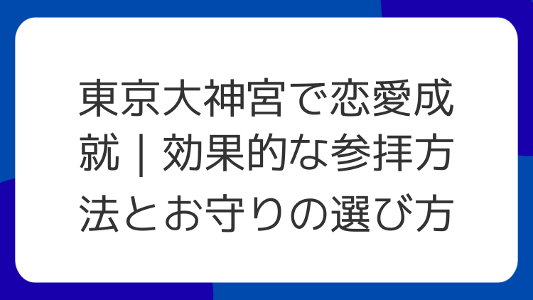 東京大神宮で恋愛成就｜効果的な参拝方法とお守りの選び方