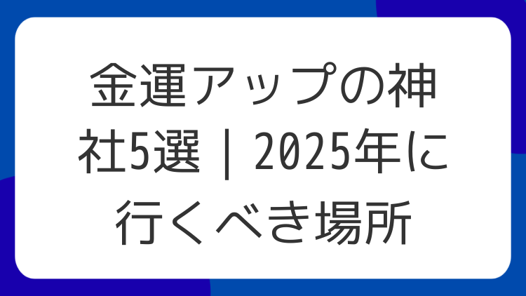 金運アップの神社5選|2025年に行くべき場所