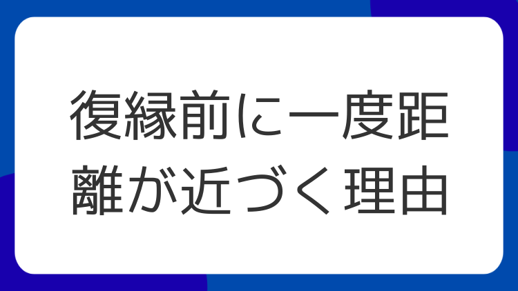 復縁前に一度距離が近づく理由