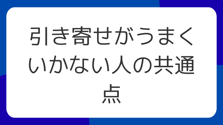 引き寄せがうまくいかない人の共通点