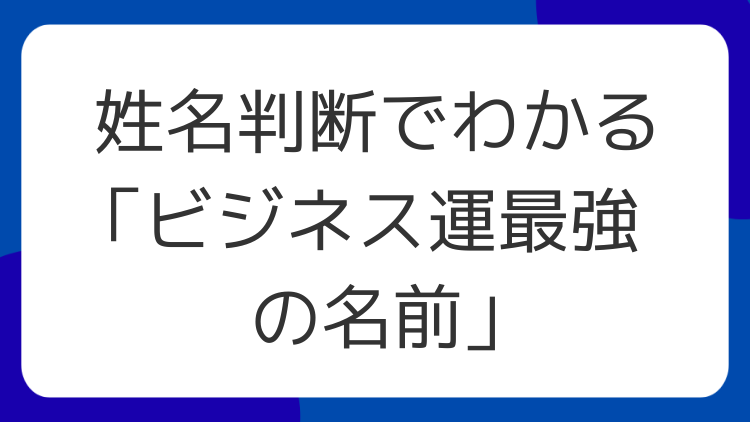 姓名判断でわかる「ビジネス運最強の名前」