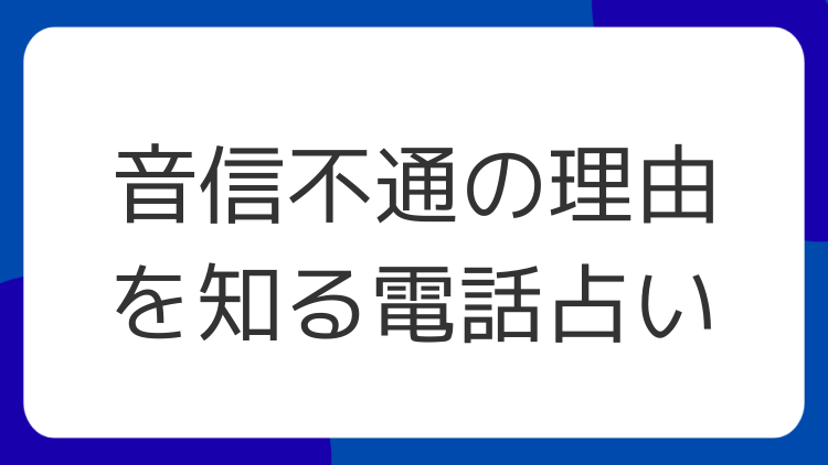 音信不通の理由を知る電話占い