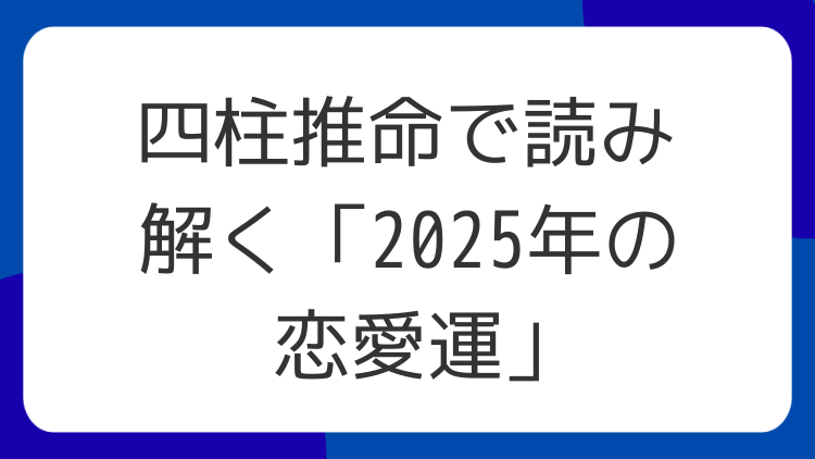 四柱推命で読み解く「2025年の恋愛運」
