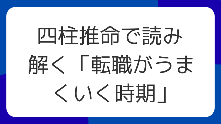 四柱推命で読み解く「転職がうまくいく時期」