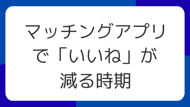 マッチングアプリで「いいね」が減る時期