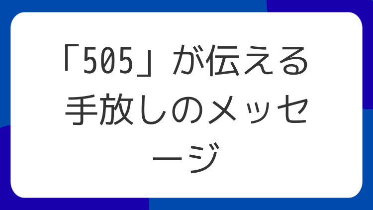「505」が伝える手放しのメッセージ