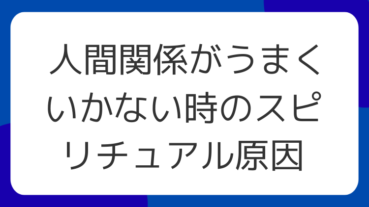 人間関係がうまくいかない時のスピリチュアル原因