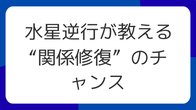 水星逆行が教える“関係修復”のチャンス