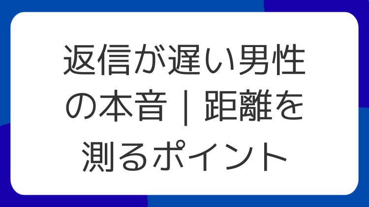 返信が遅い男性の本音｜距離を測るポイント
