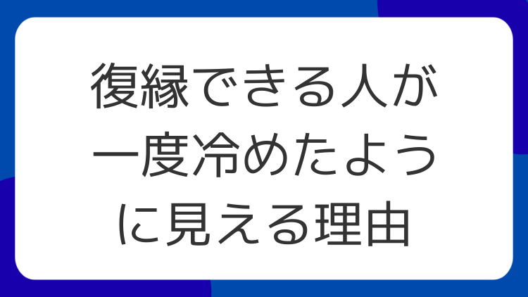 復縁できる人が一度冷めたように見える理由