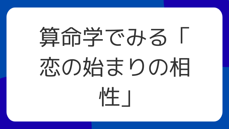 算命学でみる「恋の始まりの相性」