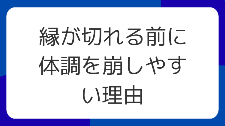 縁が切れる前に体調を崩しやすい理由