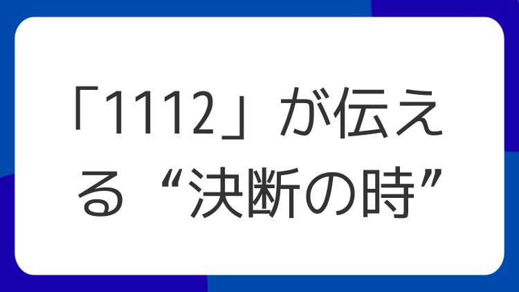 「1112」が伝える“決断の時”