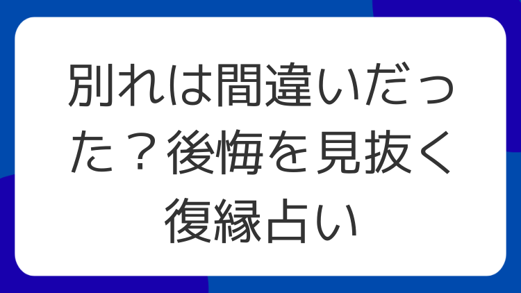 別れは間違いだった？後悔を見抜く復縁占い