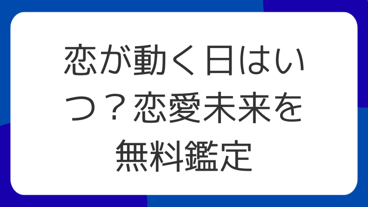 恋が動く日はいつ？恋愛未来を無料鑑定