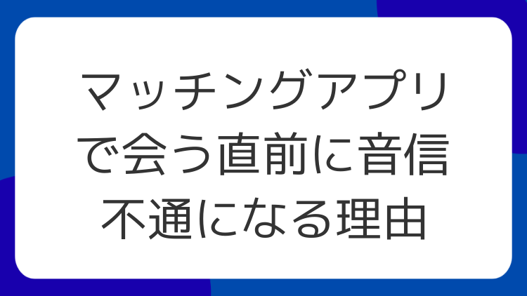 マッチングアプリで会う直前に音信不通になる理由