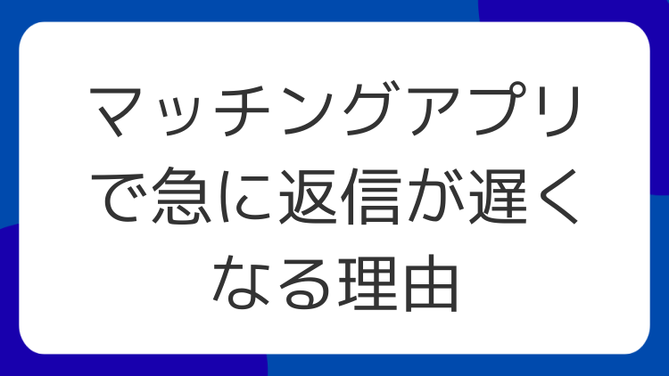 マッチングアプリで急に返信が遅くなる理由