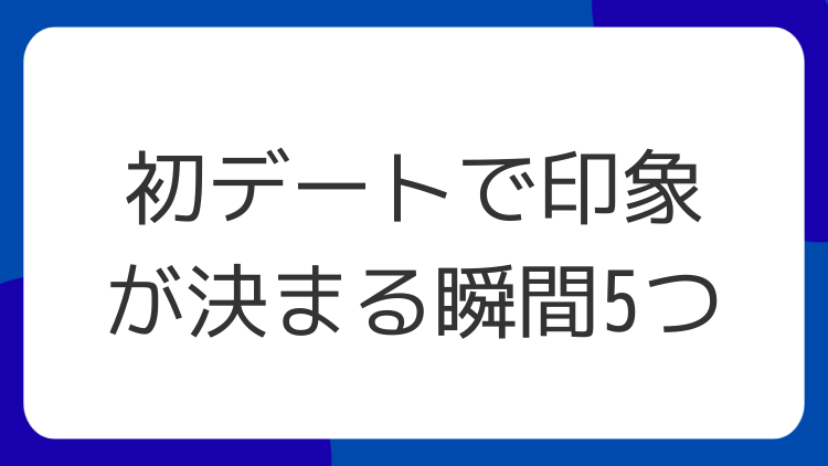 初デートで印象が決まる瞬間5つ